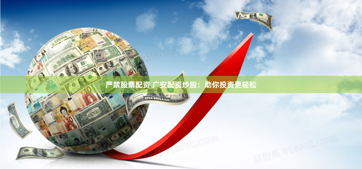 严禁股票配资 广安配资炒股：助你投资更轻松