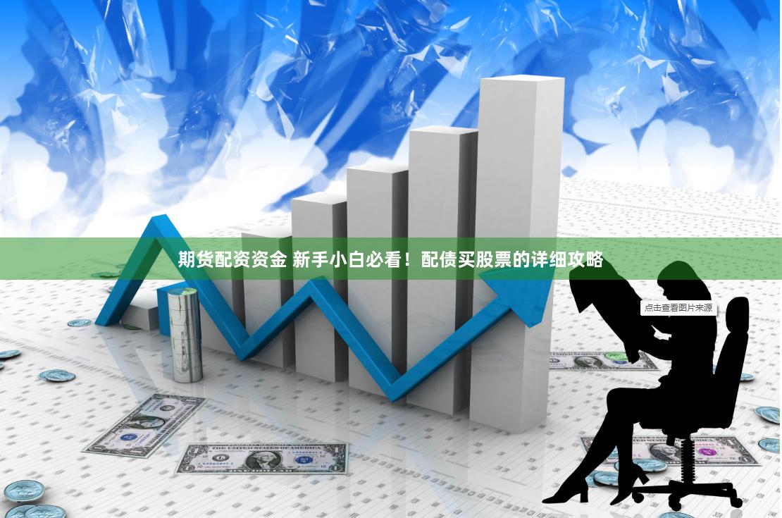 期货配资资金 新手小白必看！配债买股票的详细攻略