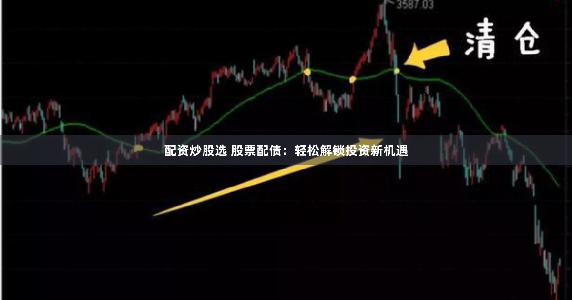 配资炒股选 股票配债：轻松解锁投资新机遇