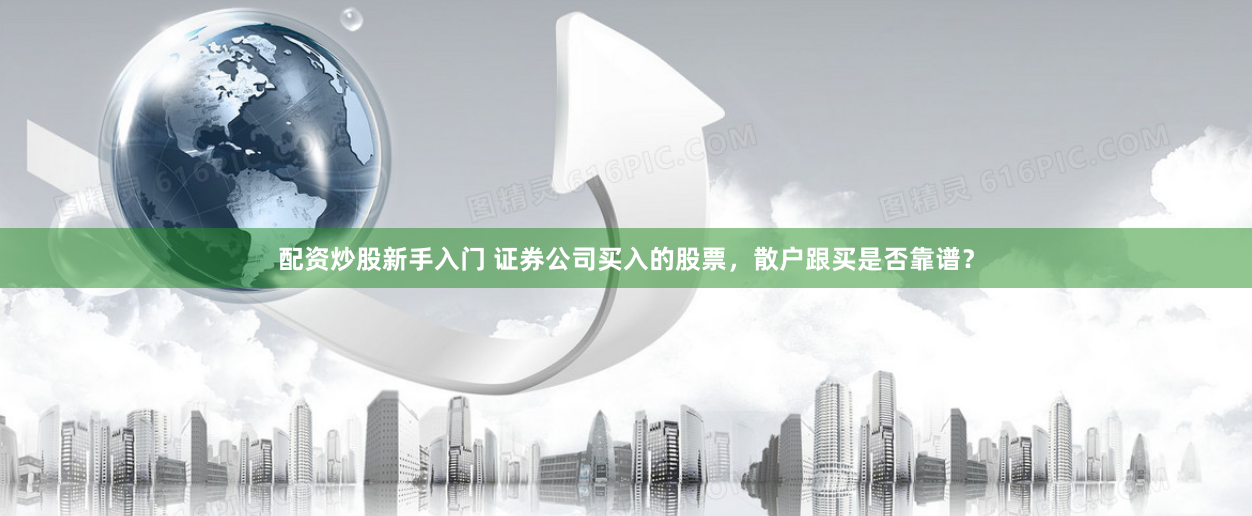 配资炒股新手入门 证券公司买入的股票，散户跟买是否靠谱？