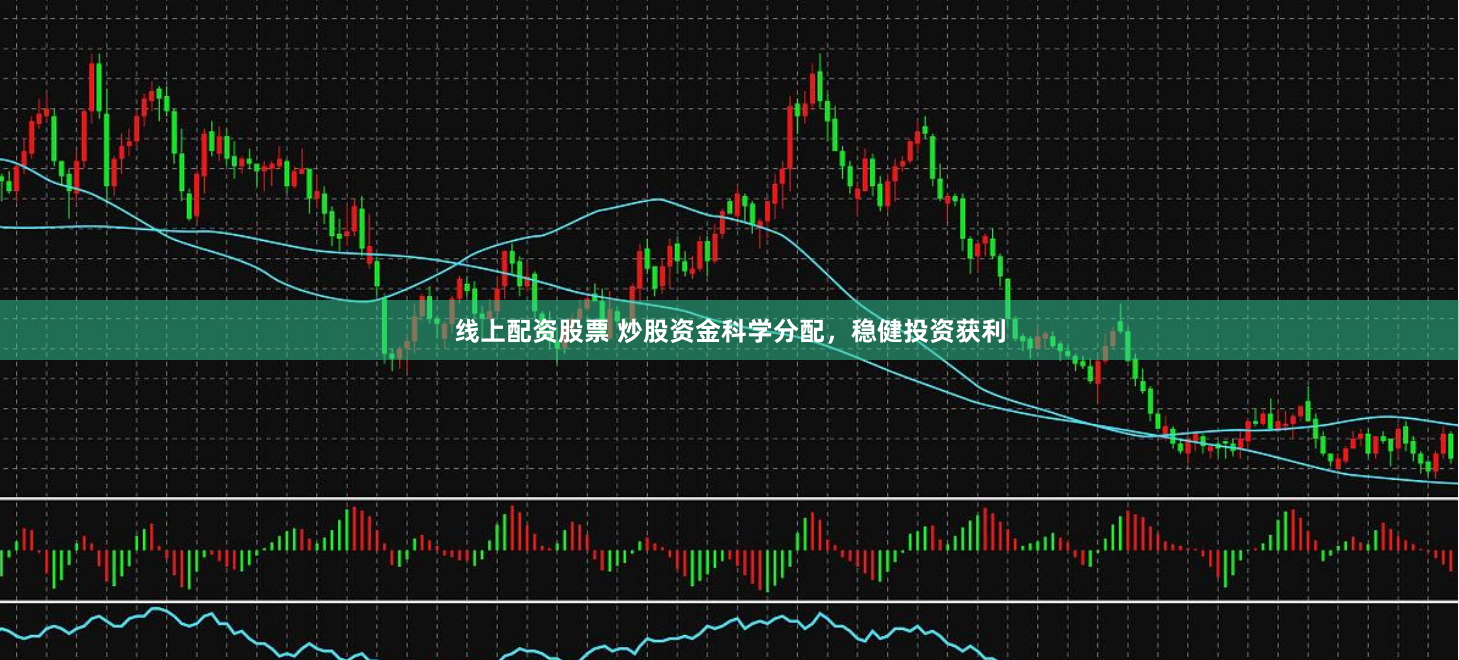 线上配资股票 炒股资金科学分配，稳健投资获利
