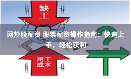 网炒股配资 股票配资操作指南：快速上手，轻松获利