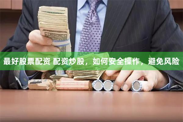 最好股票配资 配资炒股，如何安全操作，避免风险