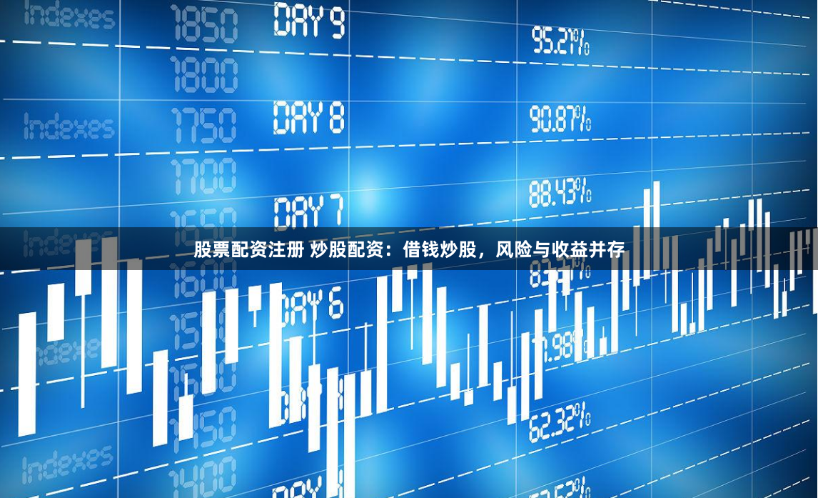 股票配资注册 炒股配资：借钱炒股，风险与收益并存