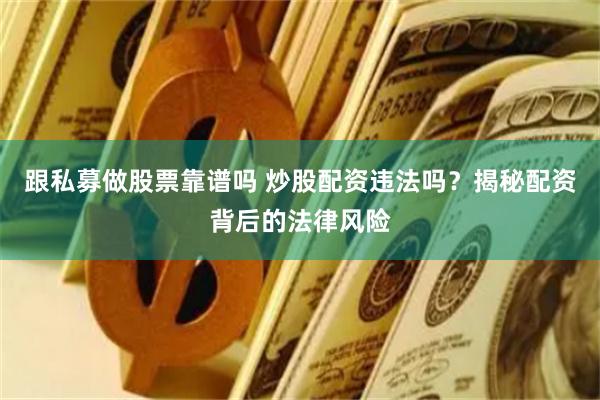跟私募做股票靠谱吗 炒股配资违法吗？揭秘配资背后的法律风险