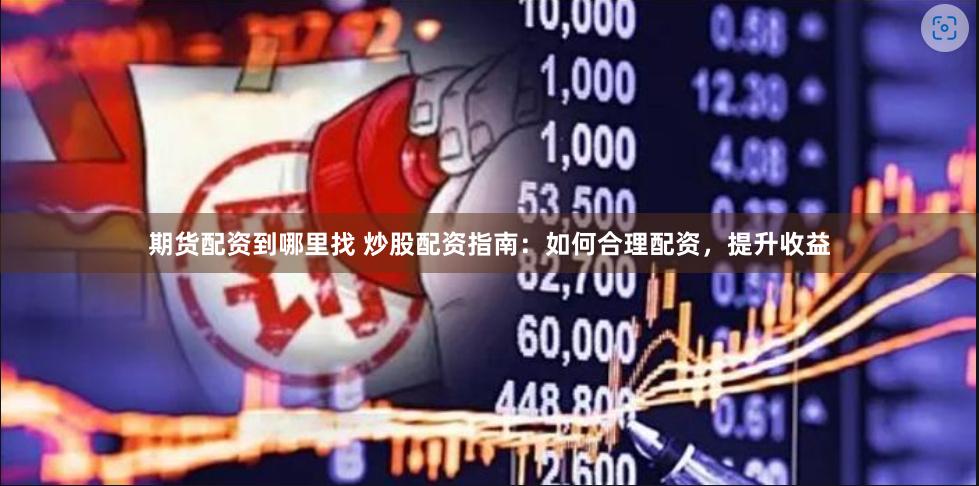 期货配资到哪里找 炒股配资指南：如何合理配资，提升收益