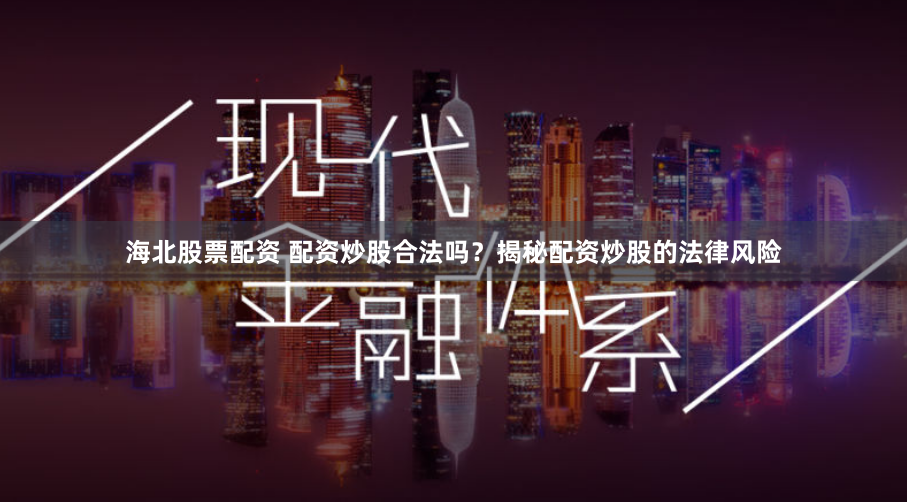 海北股票配资 配资炒股合法吗？揭秘配资炒股的法律风险