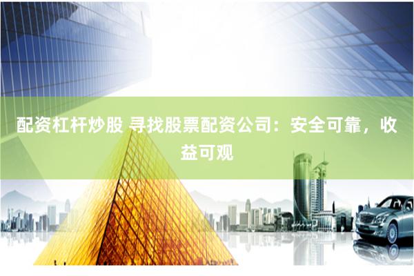 配资杠杆炒股 寻找股票配资公司：安全可靠，收益可观