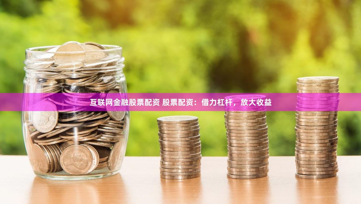 互联网金融股票配资 股票配资：借力杠杆，放大收益