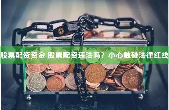 股票配资资金 股票配资违法吗？小心触碰法律红线