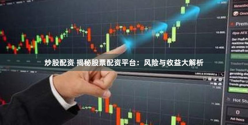 炒股配资 揭秘股票配资平台：风险与收益大解析