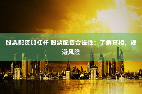 股票配资加杠杆 股票配资合法性：了解真相，规避风险