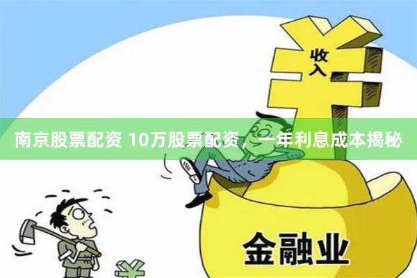南京股票配资 10万股票配资，一年利息成本揭秘
