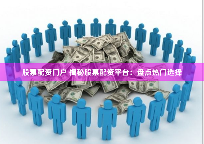 股票配资门户 揭秘股票配资平台：盘点热门选择