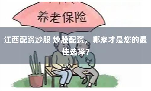 江西配资炒股 炒股配资，哪家才是您的最佳选择？