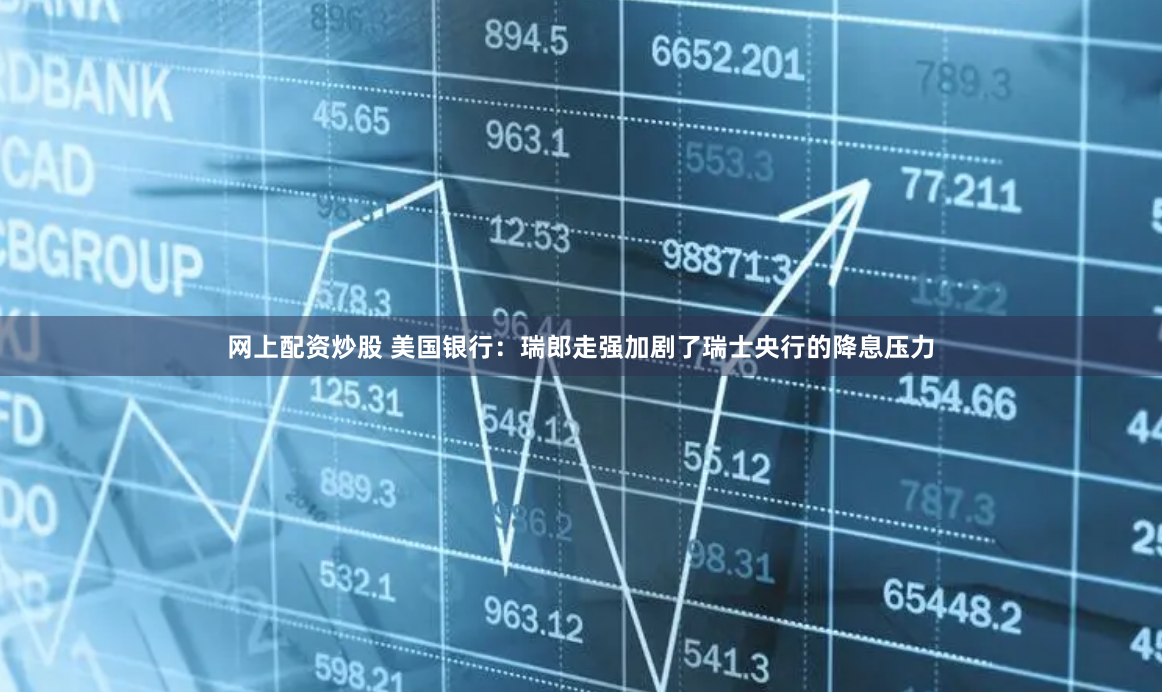 网上配资炒股 美国银行：瑞郎走强加剧了瑞士央行的降息压力