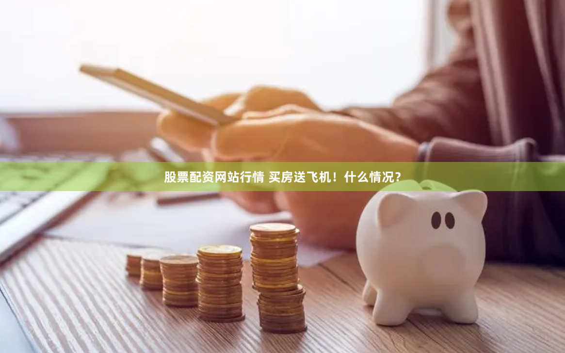 股票配资网站行情 买房送飞机！什么情况？