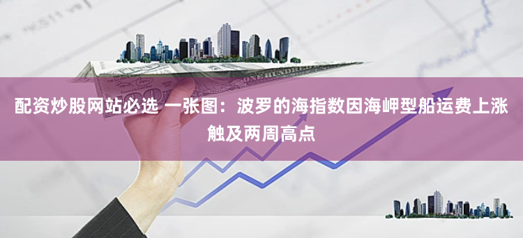 配资炒股网站必选 一张图：波罗的海指数因海岬型船运费上涨触及两周高点