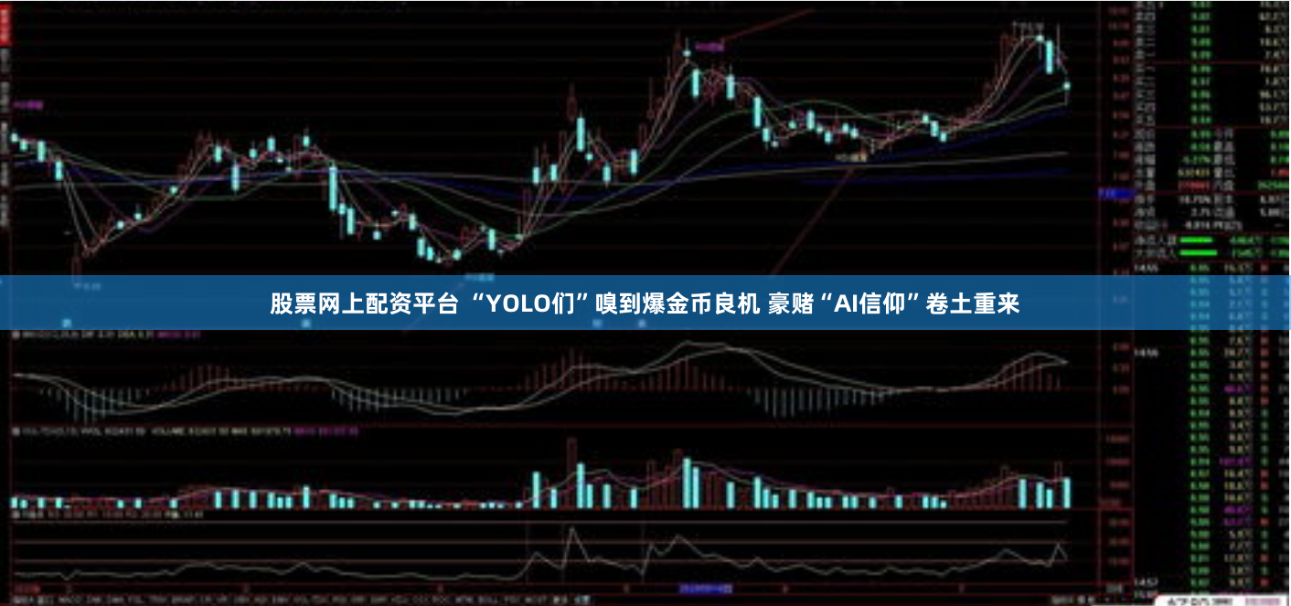 股票网上配资平台 “YOLO们”嗅到爆金币良机 豪赌“AI信仰”卷土重来