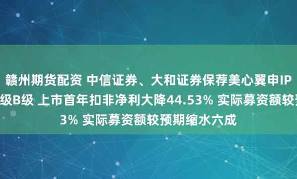 赣州期货配资 中信证券、大和证券保荐美心翼申IPO项目质量评级B级 上市首年扣非净利大降44.53% 实际募资额较预期缩水六成