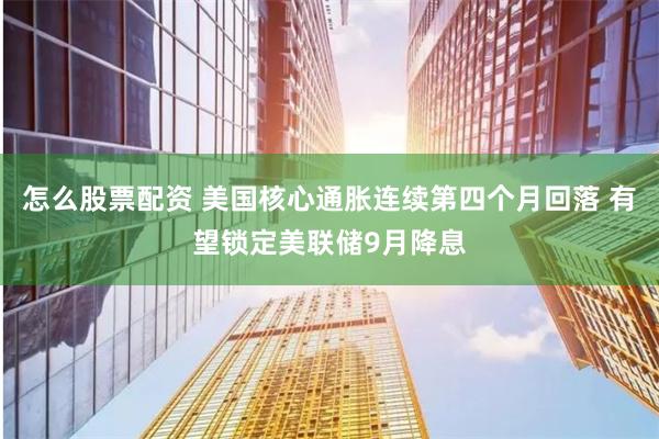 怎么股票配资 美国核心通胀连续第四个月回落 有望锁定美联储9月降息