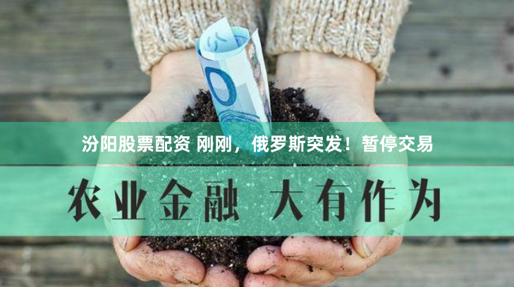汾阳股票配资 刚刚，俄罗斯突发！暂停交易