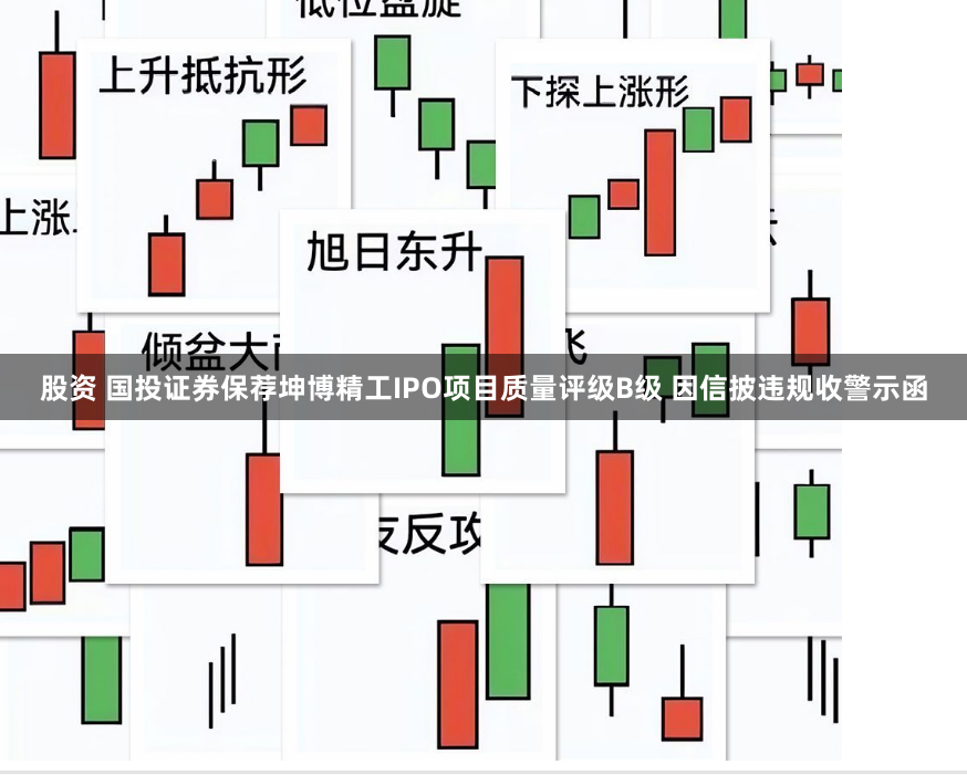 股资 国投证券保荐坤博精工IPO项目质量评级B级 因信披违规收警示函