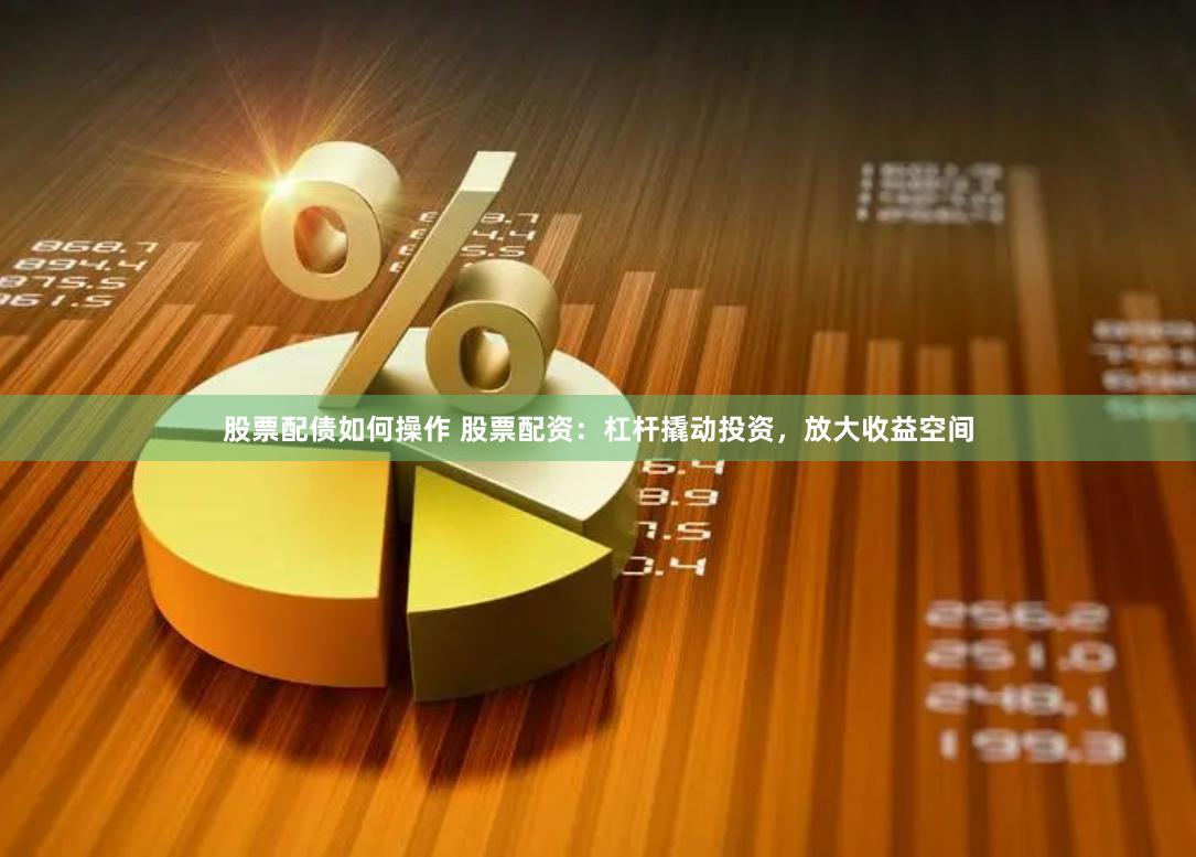 股票配债如何操作 股票配资：杠杆撬动投资，放大收益空间