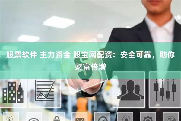 股票软件 主力资金 股宝网配资：安全可靠，助你财富倍增