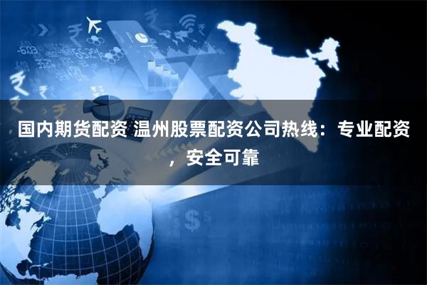 国内期货配资 温州股票配资公司热线：专业配资，安全可靠
