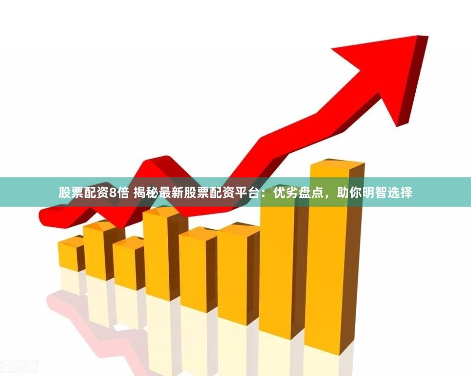 股票配资8倍 揭秘最新股票配资平台：优劣盘点，助你明智选择