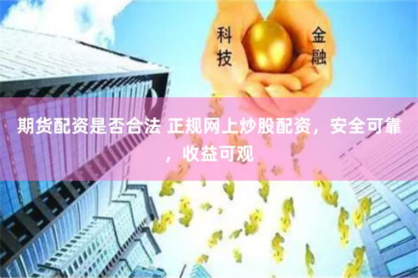 期货配资是否合法 正规网上炒股配资，安全可靠，收益可观
