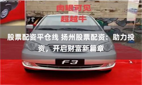 股票配资平仓线 扬州股票配资：助力投资，开启财富新篇章