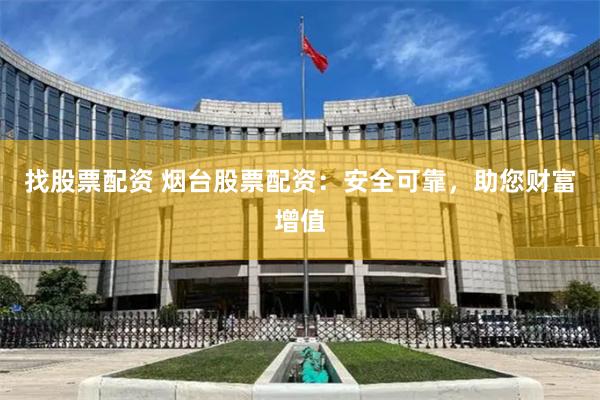 找股票配资 烟台股票配资：安全可靠，助您财富增值