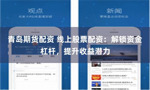 青岛期货配资 线上股票配资：解锁资金杠杆，提升收益潜力