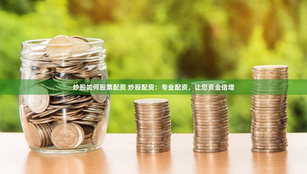 炒股如何股票配资 炒股配资：专业配资，让您资金倍增
