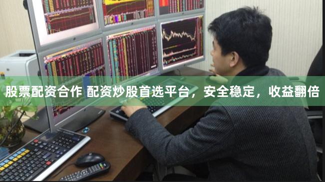 股票配资合作 配资炒股首选平台，安全稳定，收益翻倍