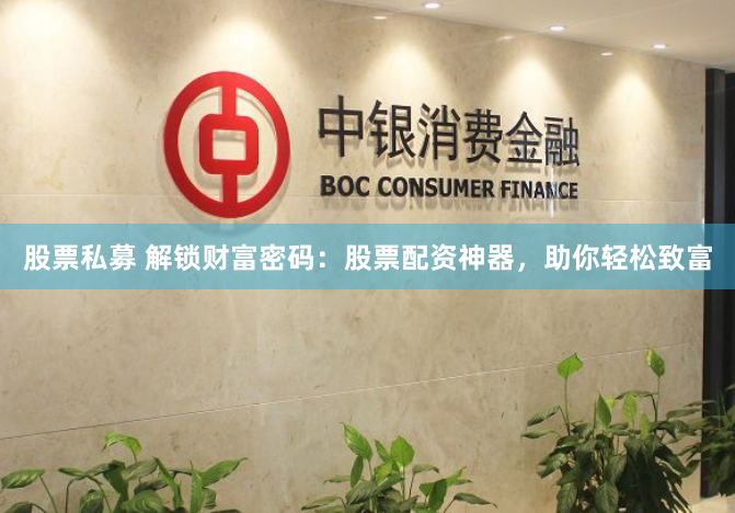股票私募 解锁财富密码：股票配资神器，助你轻松致富
