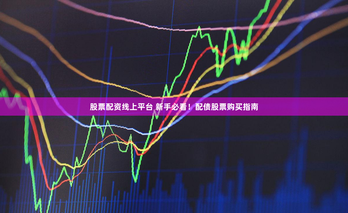 股票配资线上平台 新手必看！配债股票购买指南