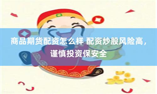 商品期货配资怎么样 配资炒股风险高，谨慎投资保安全