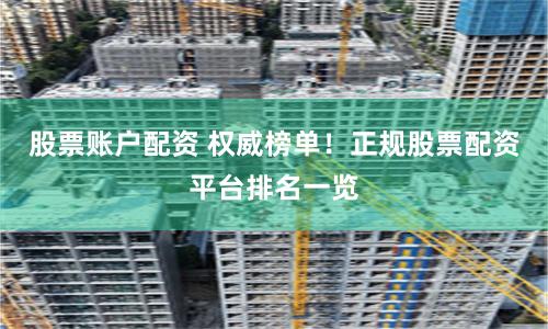 股票账户配资 权威榜单！正规股票配资平台排名一览