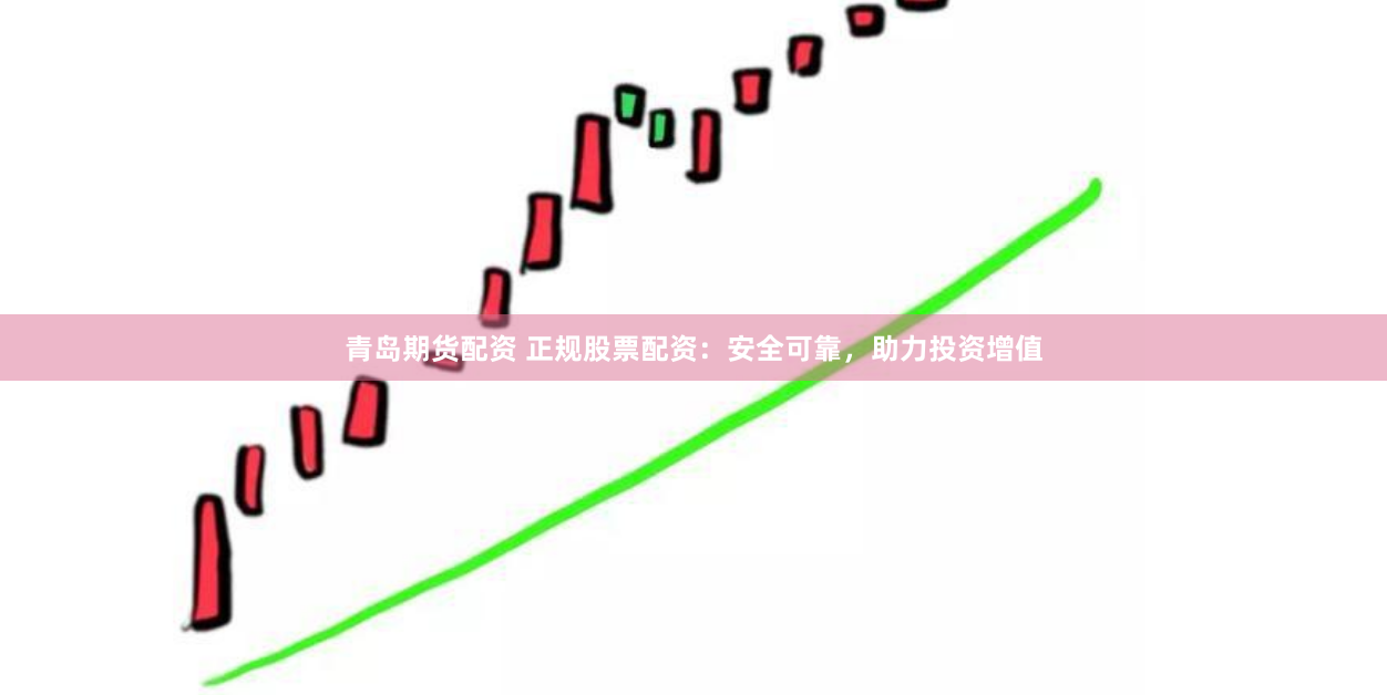 青岛期货配资 正规股票配资：安全可靠，助力投资增值
