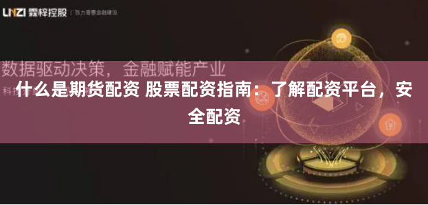 什么是期货配资 股票配资指南：了解配资平台，安全配资
