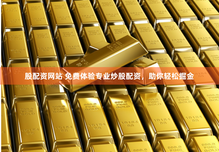 股配资网站 免费体验专业炒股配资，助你轻松掘金