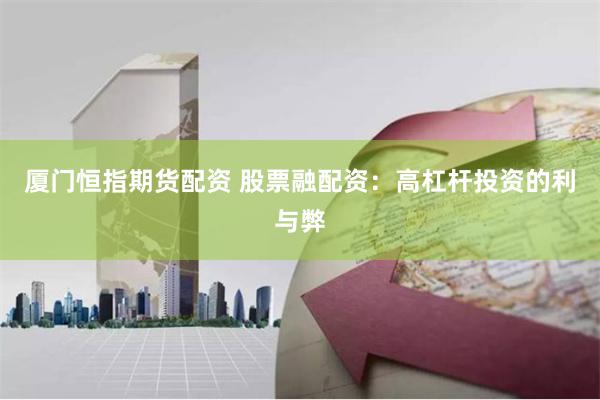 厦门恒指期货配资 股票融配资：高杠杆投资的利与弊