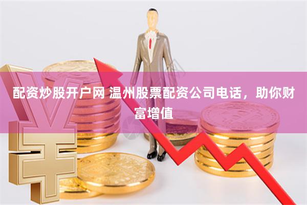 配资炒股开户网 温州股票配资公司电话,助你财富增值