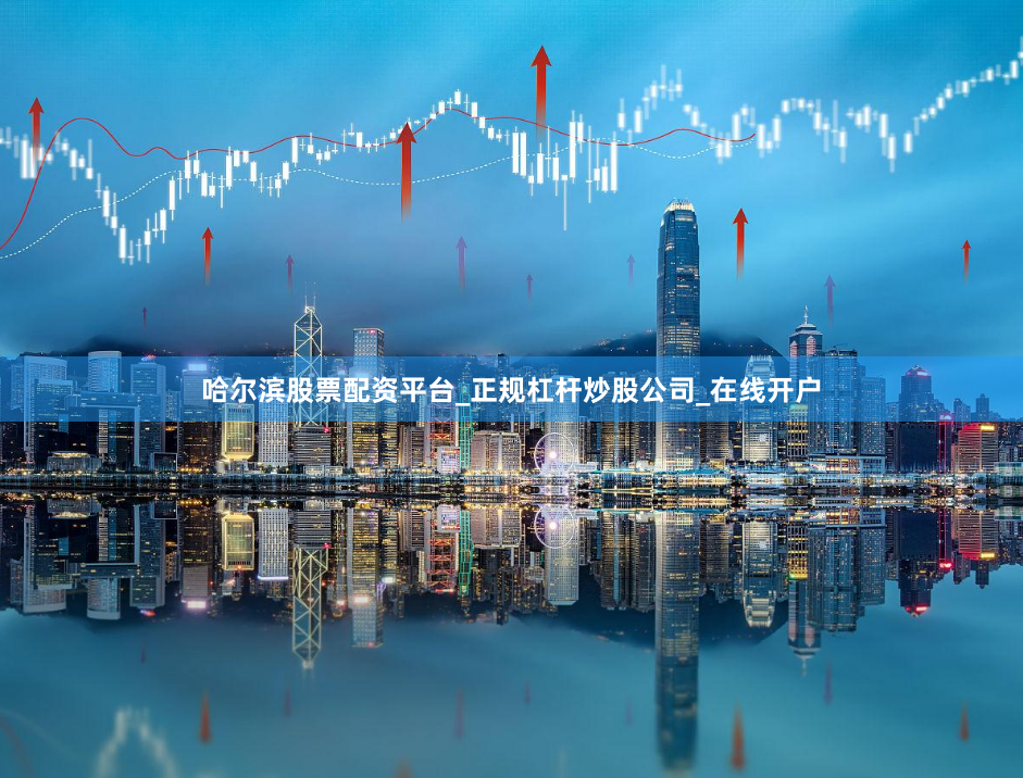 哈尔滨股票配资平台_正规杠杆炒股公司_在线开户