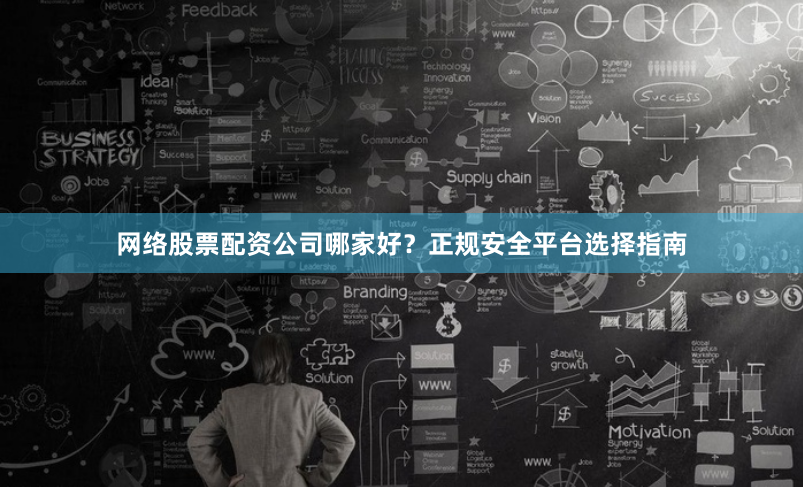 网络股票配资公司哪家好？正规安全平台选择指南