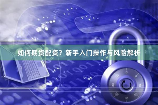 如何期货配资？新手入门操作与风险解析