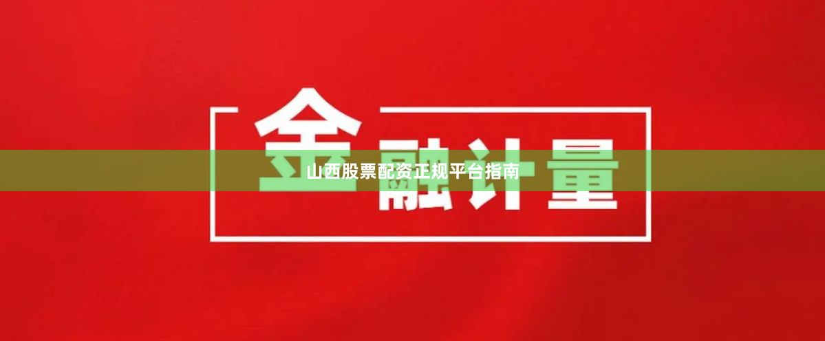 山西股票配资正规平台指南